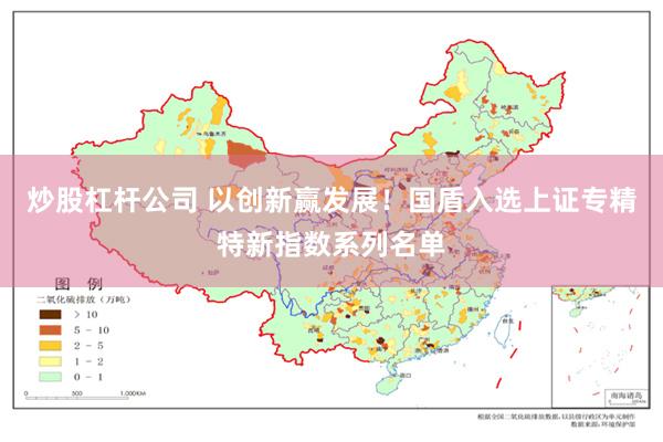 炒股杠杆公司 以创新赢发展！国盾入选上证专精特新指数系列名单