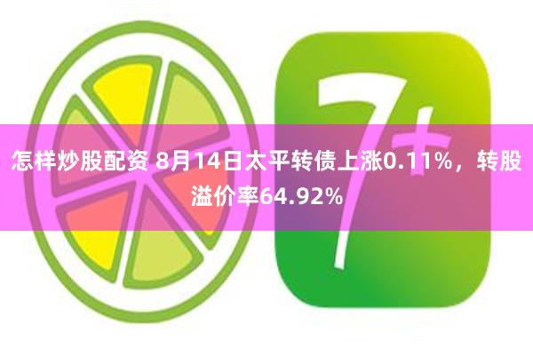 怎样炒股配资 8月14日太平转债上涨0.11%，转股溢价率64.92%