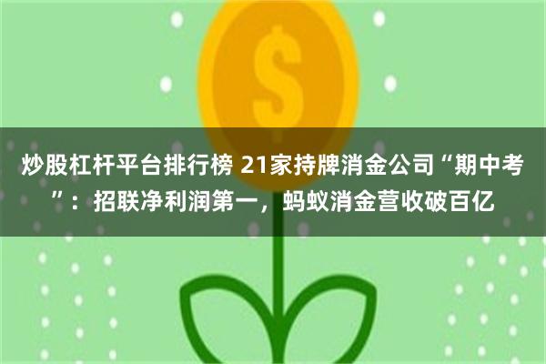炒股杠杆平台排行榜 21家持牌消金公司“期中考”：招联净利润第一，蚂蚁消金营收破百亿